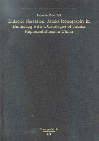 Didactic Narration: Jataka Iconography in Dunhuang with a Catalogue of Jataka Representations in China