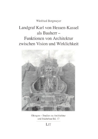 Landgraf Karl von Hessen-Kassel als Bauherr - Funktionen von Architektur zwischen Vision und Wirklichkeit